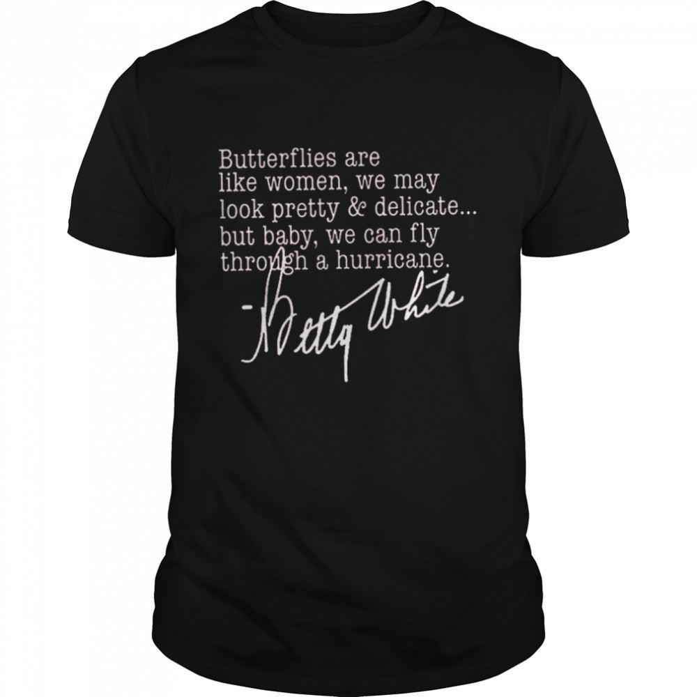 Great Betty White Butterflies Are Like Women We May Look Pretty And Delicate Shirt 