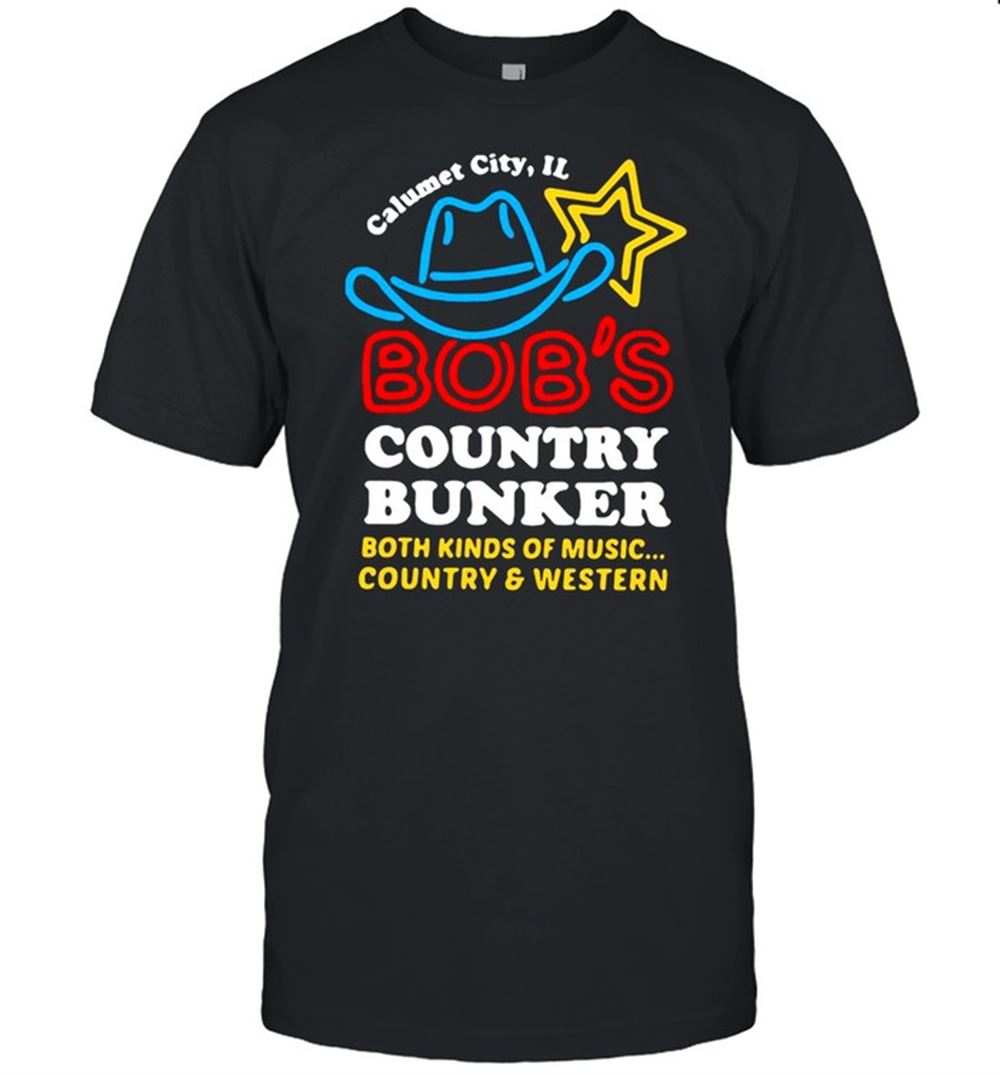 Gifts Calumet City Il Bobs Country Bunker Both Kinds Of Music Country And Western Shirt 