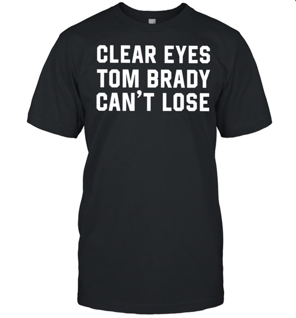 Gifts Clear Eyes Tom Brady Cant Lose 2021 Shirt 