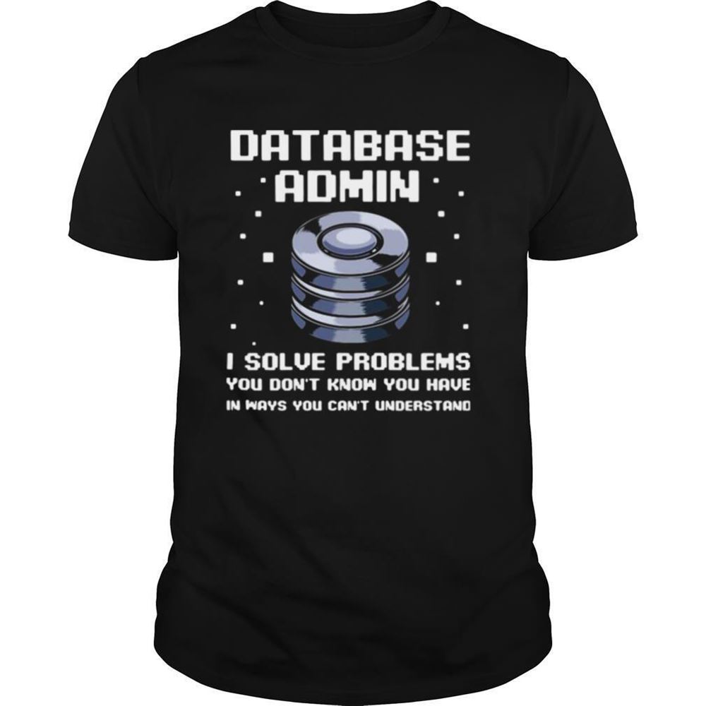 High Quality Database Admin I Solve Problems You Dont Know You Have In Ways You Cant Understand Shirt 