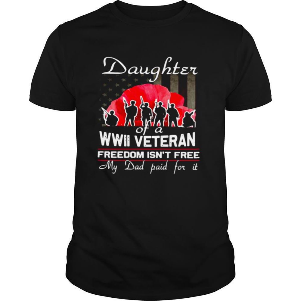 Interesting Daughter Of A Wwii Veteran Freedom Isnt Free My Dad Paid For It Shirt 