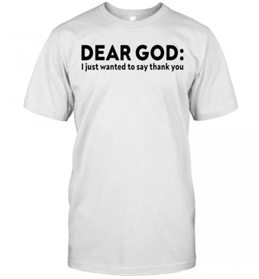 Best Dear God I Just Wanted To Say Thank You T-shirt 
