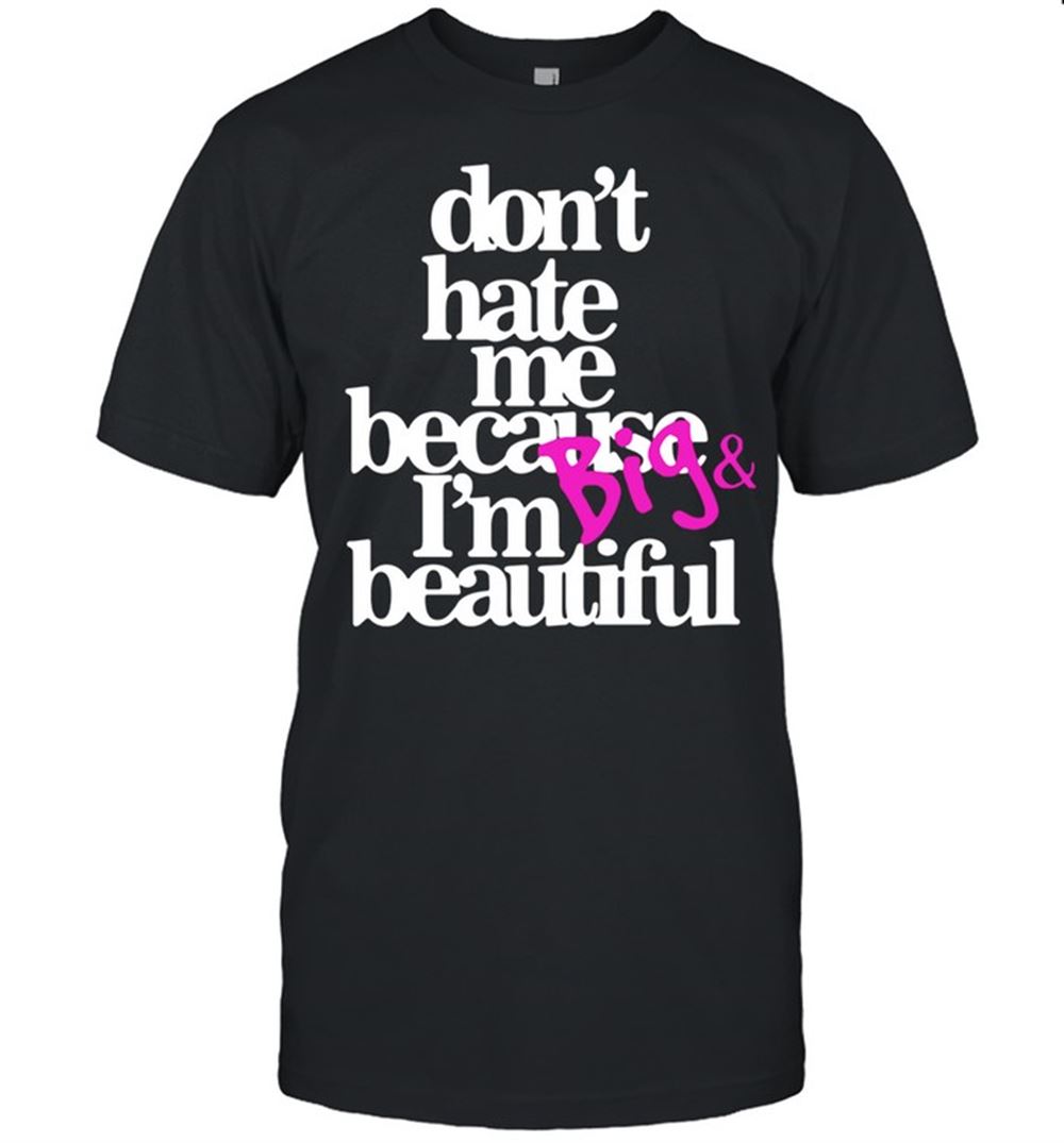 Interesting Dont Hate Because Im Big And Beautiful Shirt 