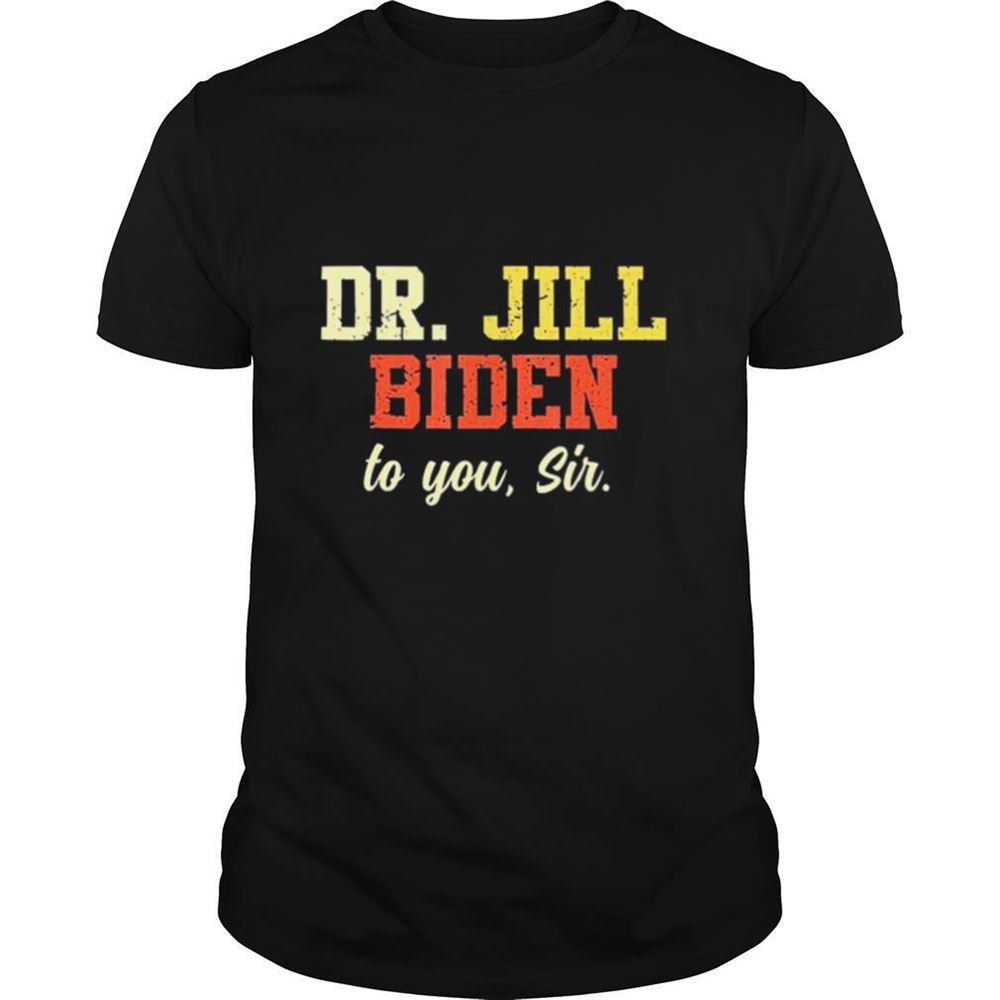 Awesome Drjill Biden To You Sir Flotus Women Motivational Saying Shirt 