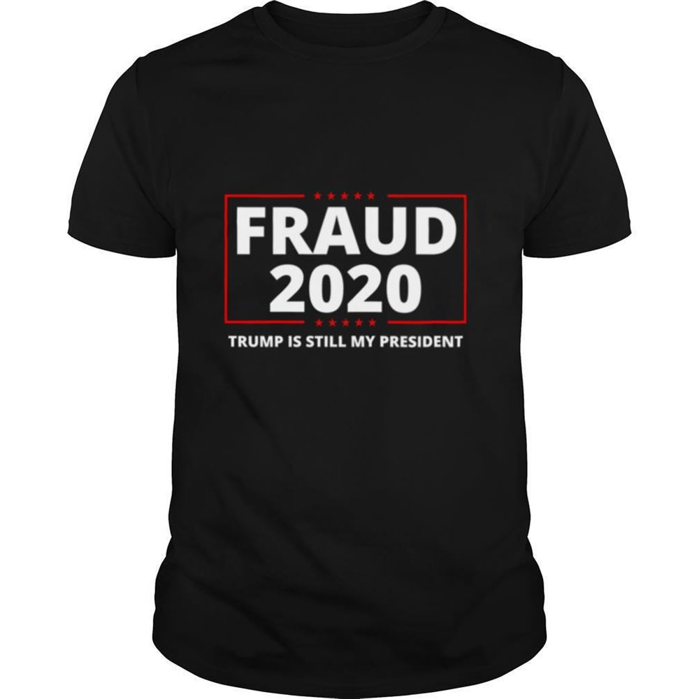 Special Fraud 2020 Trump Rigged Election Trump Is Still My President Shirt 