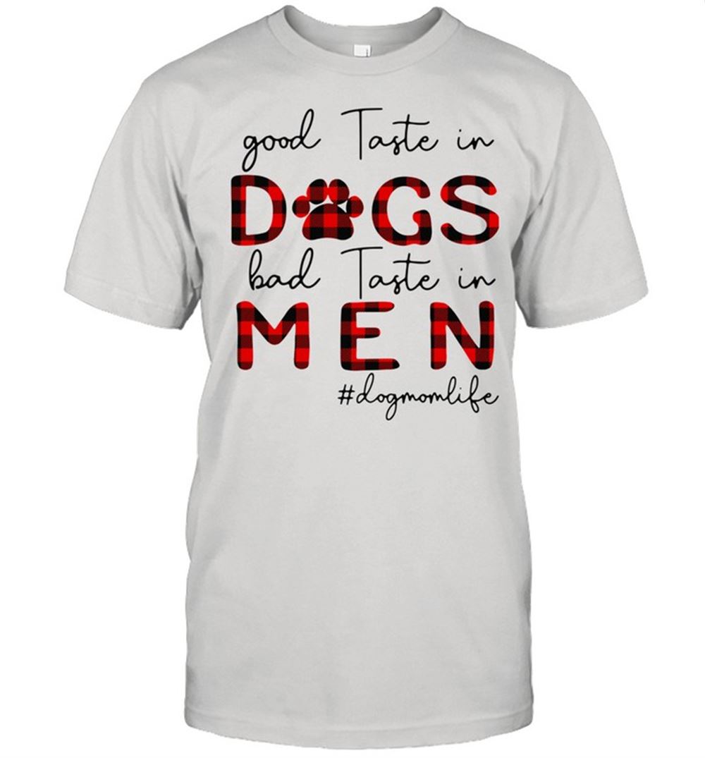 Best Good Taste In Dogs Bad Taste In Men Dogmomlife Shirt 