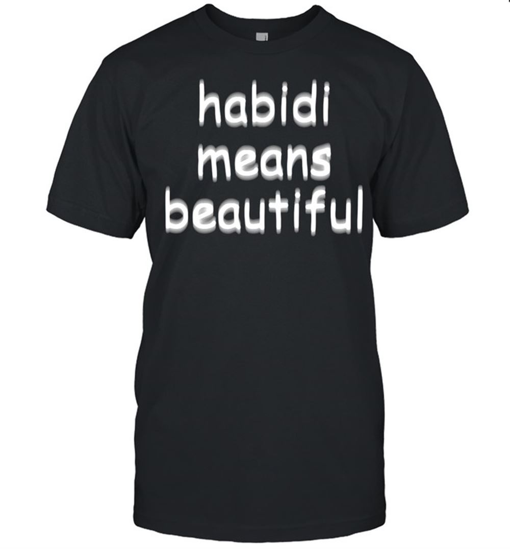 Limited Editon Habidi Means Beautiful Shirt 