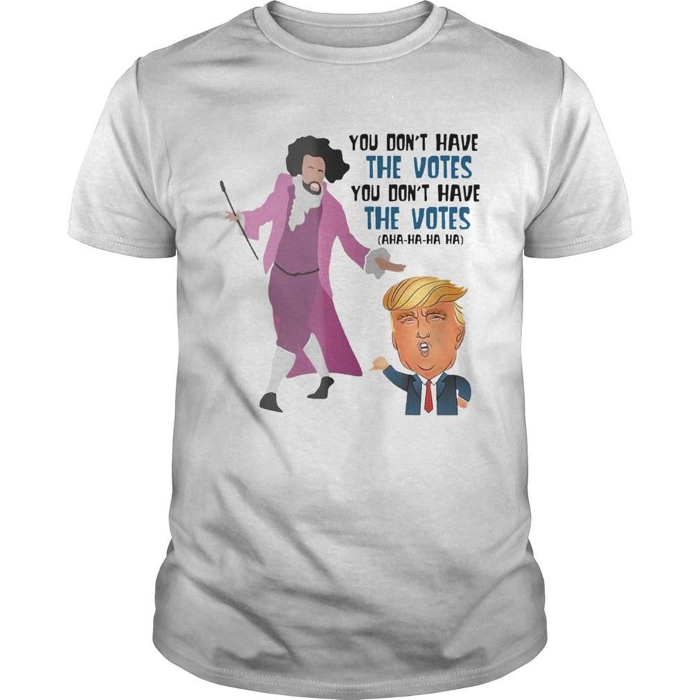 Best Hamilton You Dont Have The Votes You Dont Have The Votes Aha Ha Ha Tshirt 