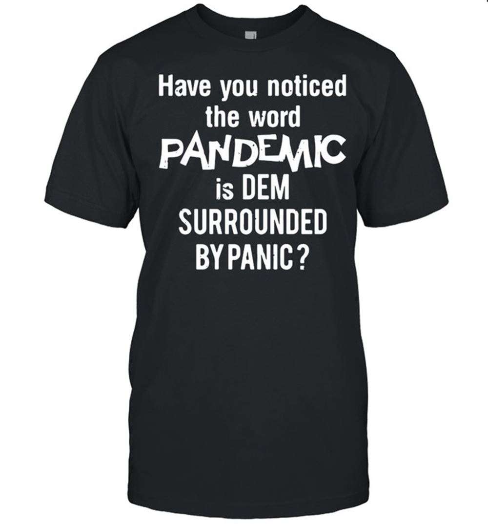 Special Have You Noticed The Word Pandemic Is Dem Surrounded By Panic Shirt 