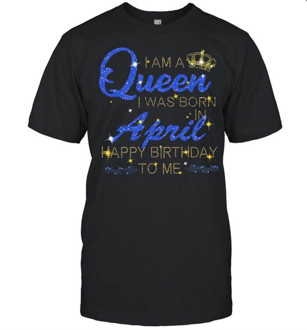 Happy I Am A Queen I Was Born April Happy Birthday To Me Diamond Shirt 
