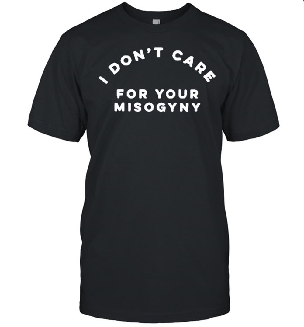 Awesome I Dont Care For Your Misogyny Shirt 