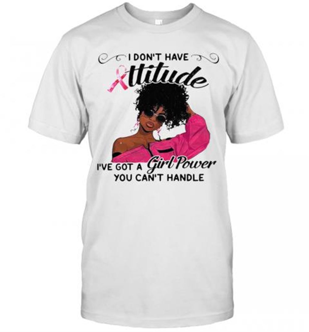 Gifts I Dont Have Attitude Ive A Girl Power T-shirt 