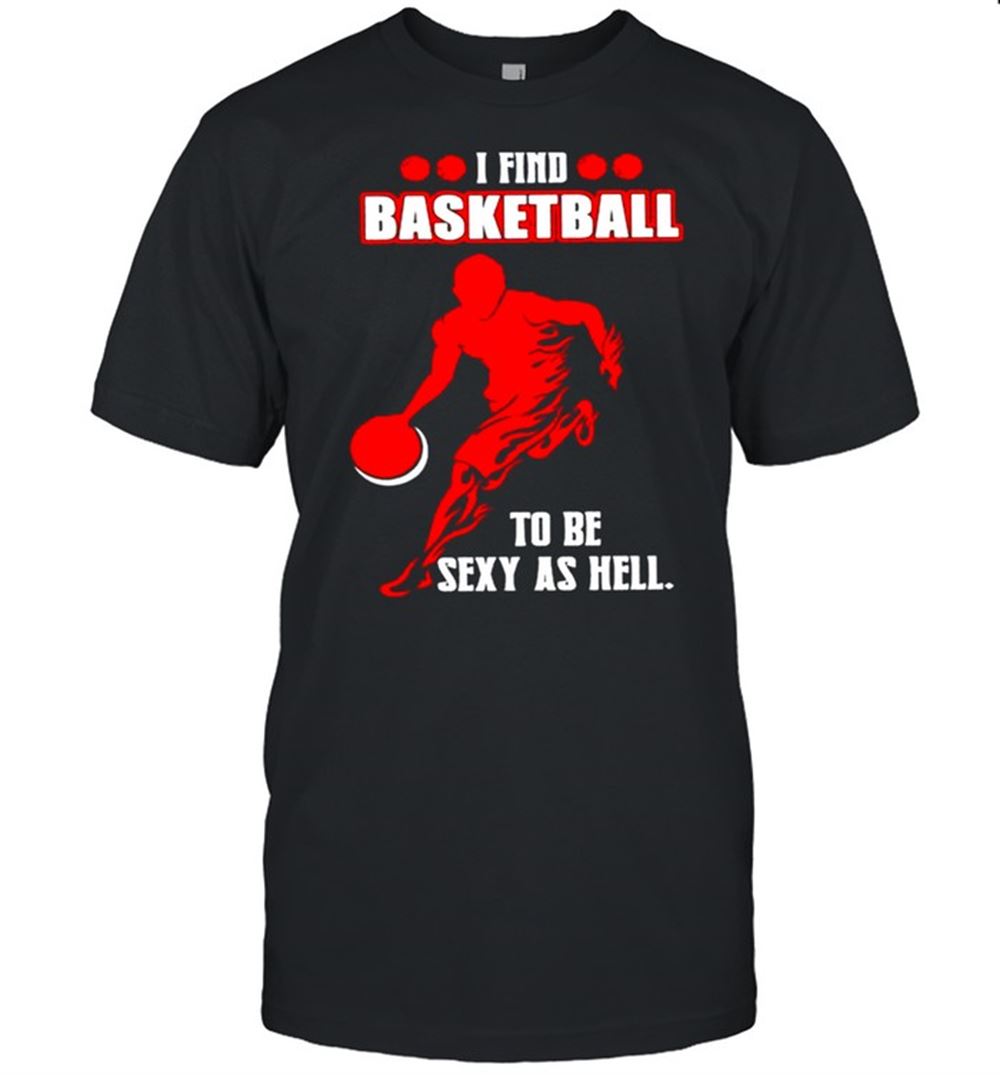 Attractive I Find Basketball To Be Sexy As Hell Shirt 