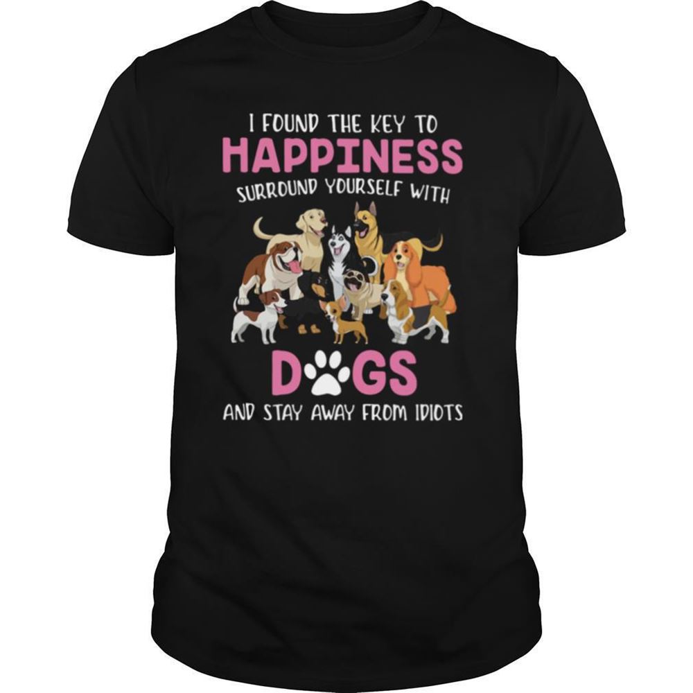 Awesome I Found The Key To Happiness Surround Yourself With Dogs And Stay Away From Idiots Shirt 