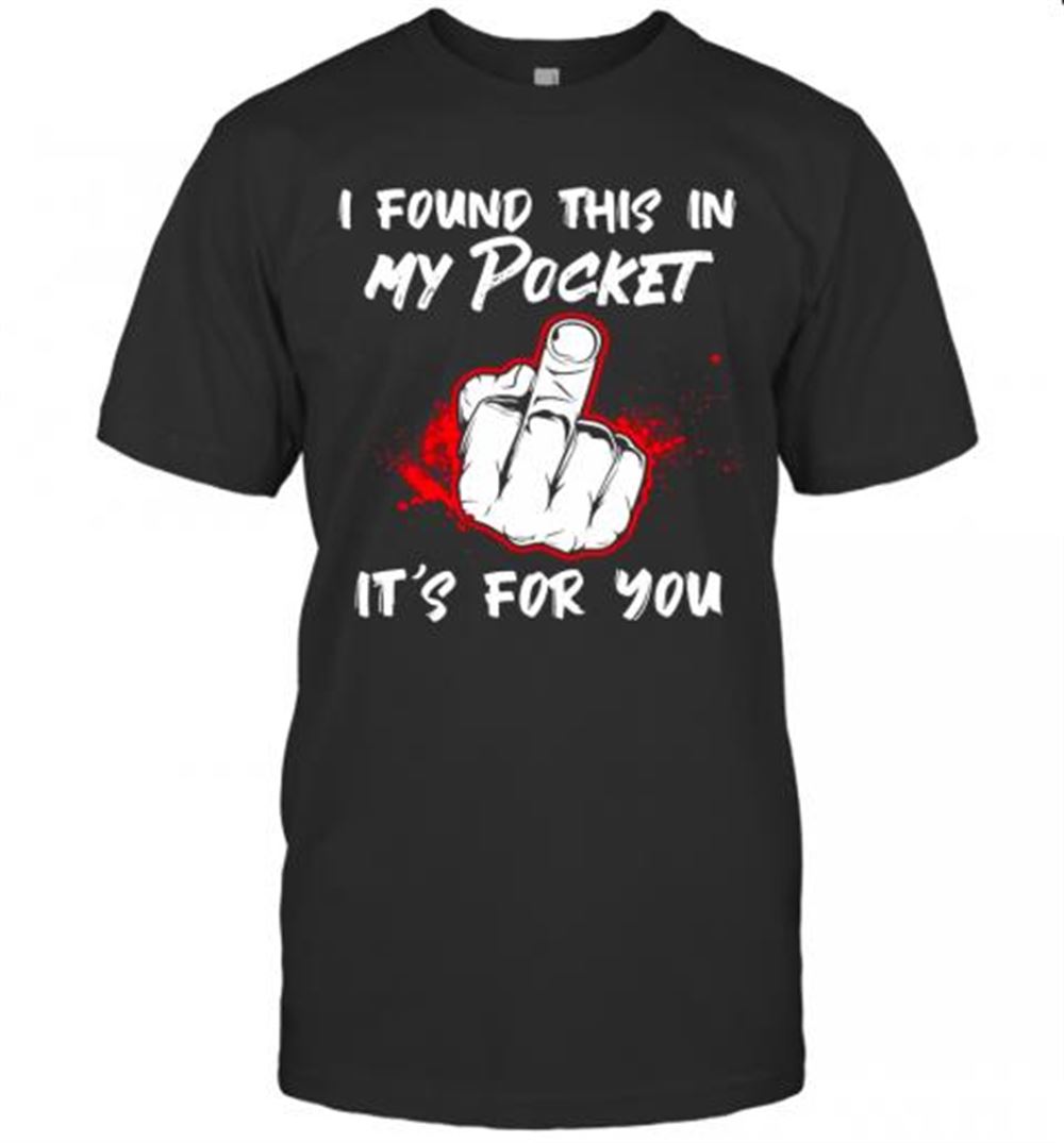 Interesting I Found This In My Pocket It's For You Finger T-shirt 