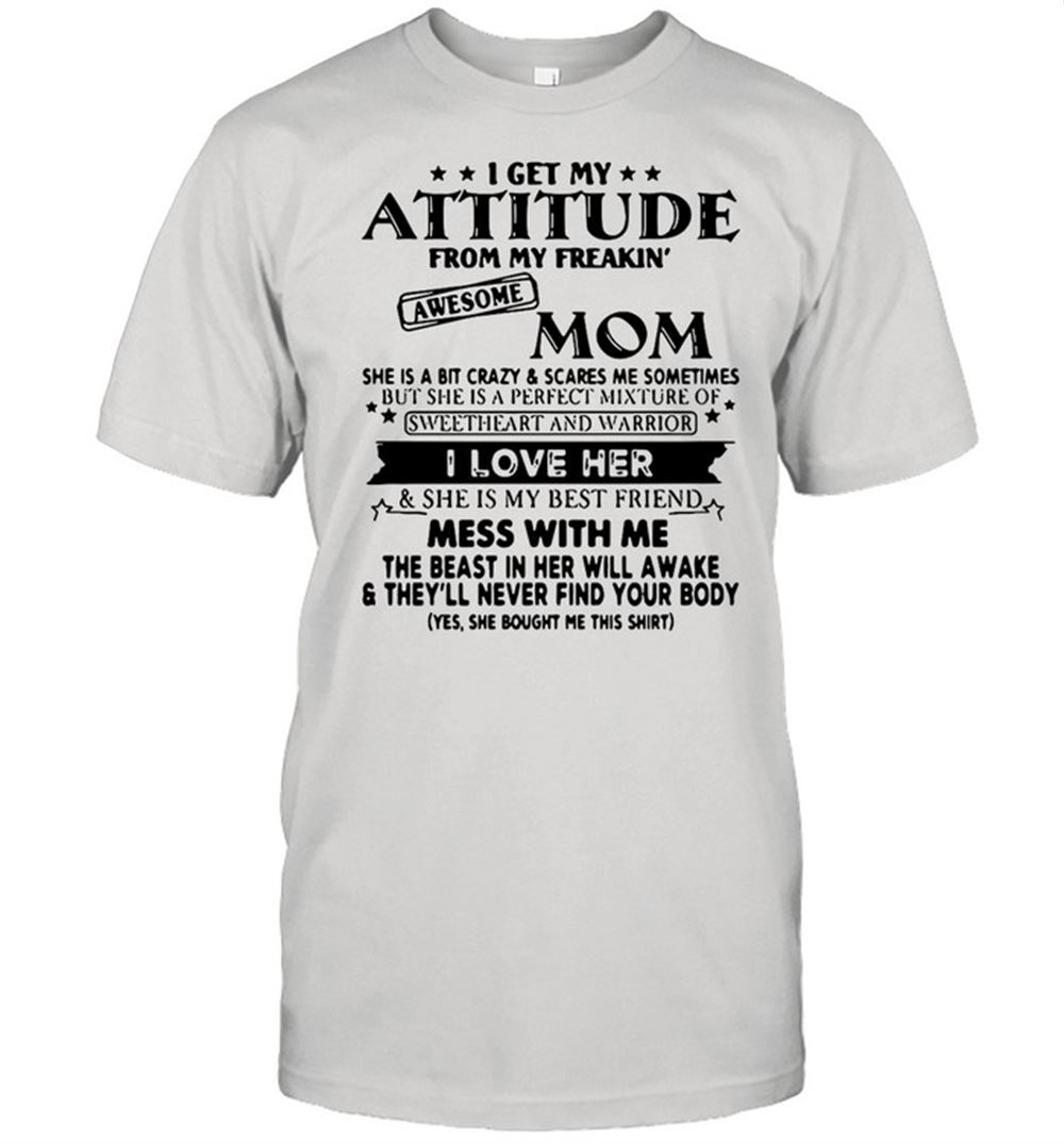 Attractive I Get My Attitude From My Freakin Awesome Mom She Is A Bit Crazy And Scared Me Sometimes I Love Her Shirt 