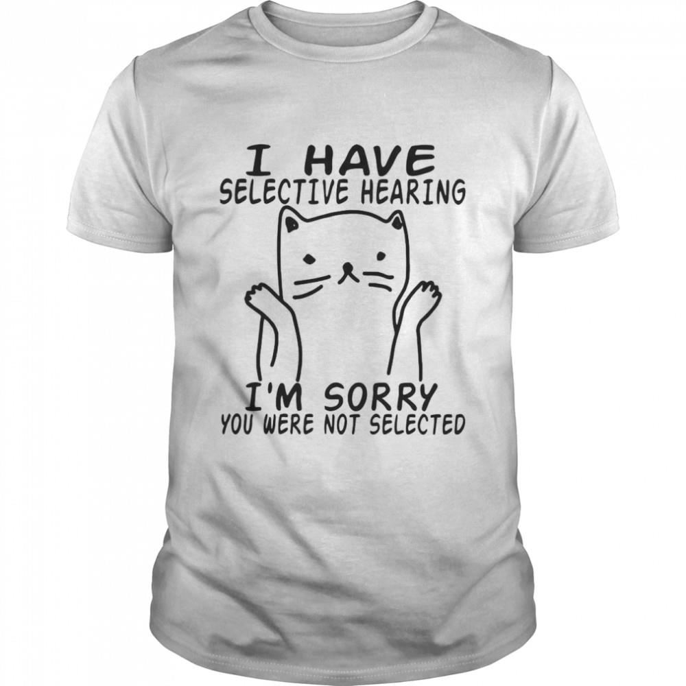 Great I Have Selective Hearing Im Sorry You Were Not Selected Shirt 