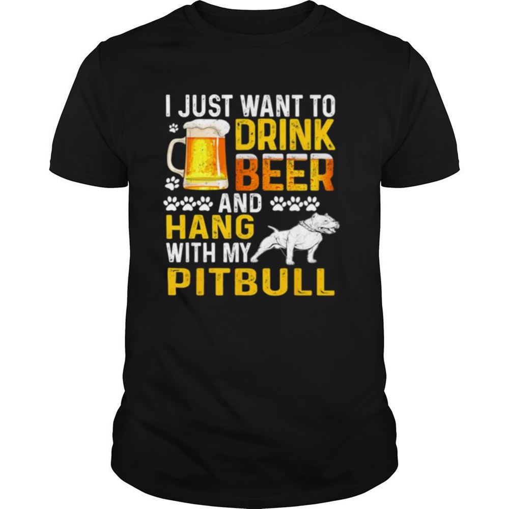 Limited Editon I Just Want To Drink Beer And Hang With My Pitbull Shirt 