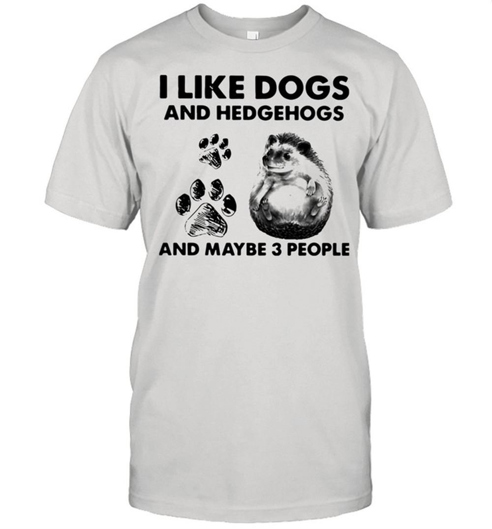 Happy I Like Dogs And Hedgehogs And Maybe 3 People Shirt 