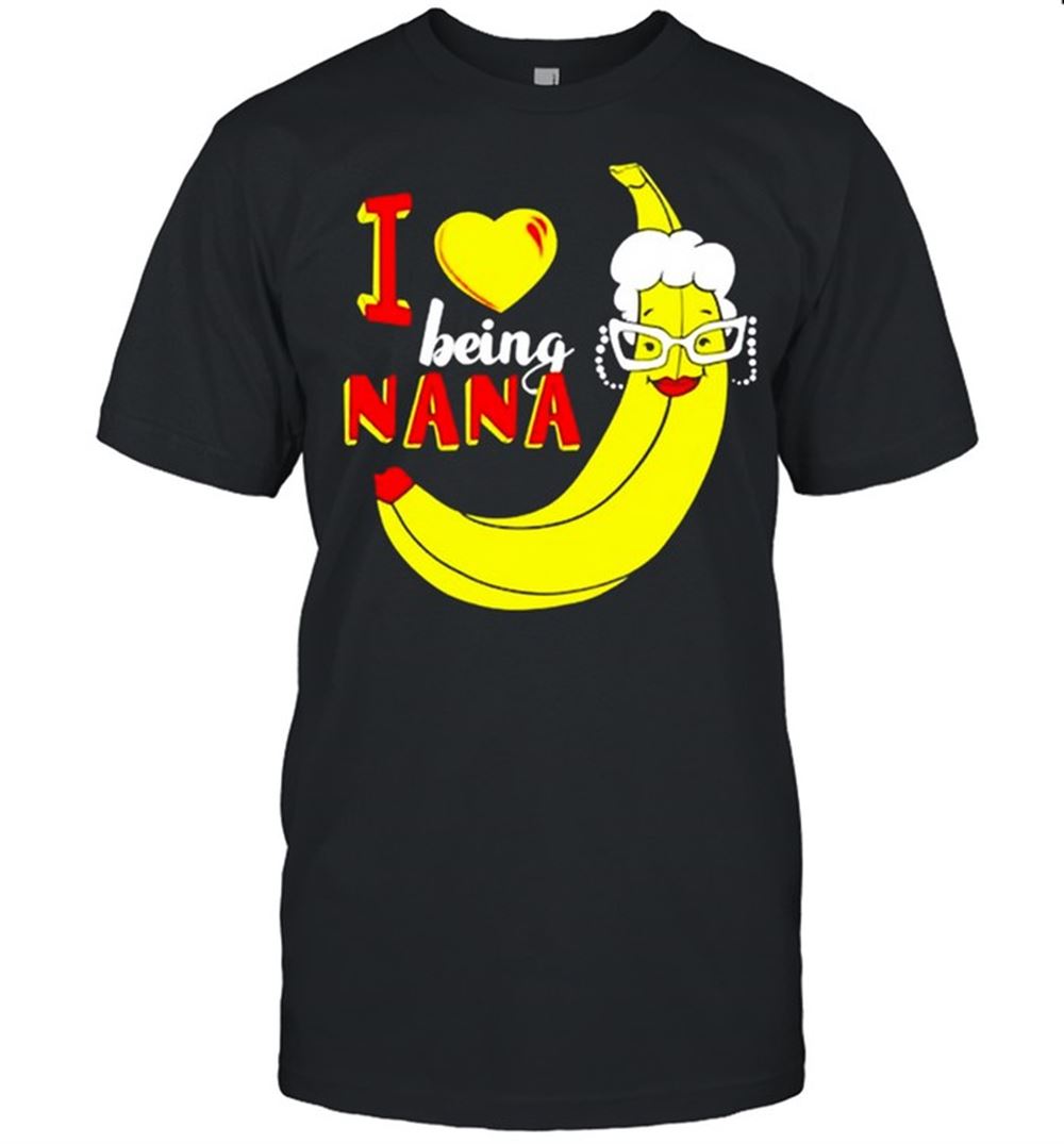 High Quality I Love Being Nana Grandma Banana Shirt 