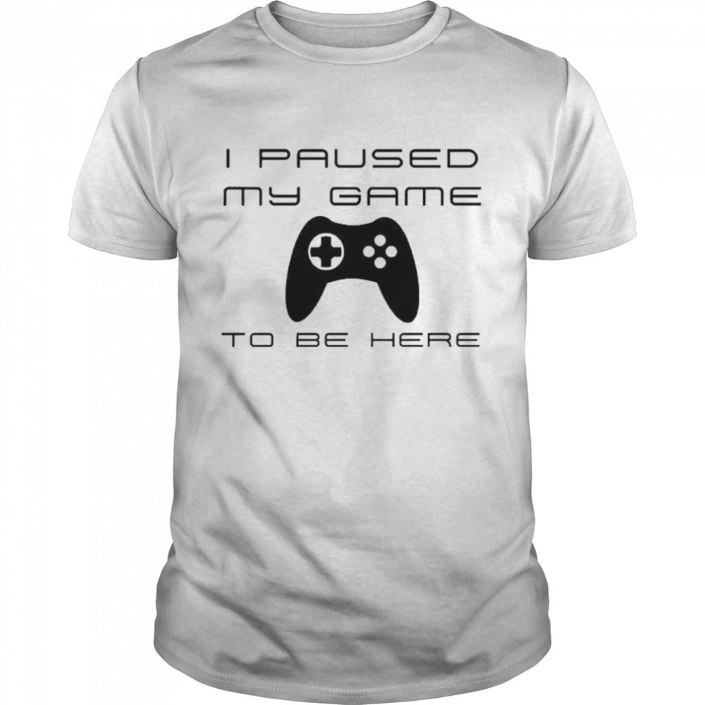 Interesting I Paused My Game To Be Here Shirt 