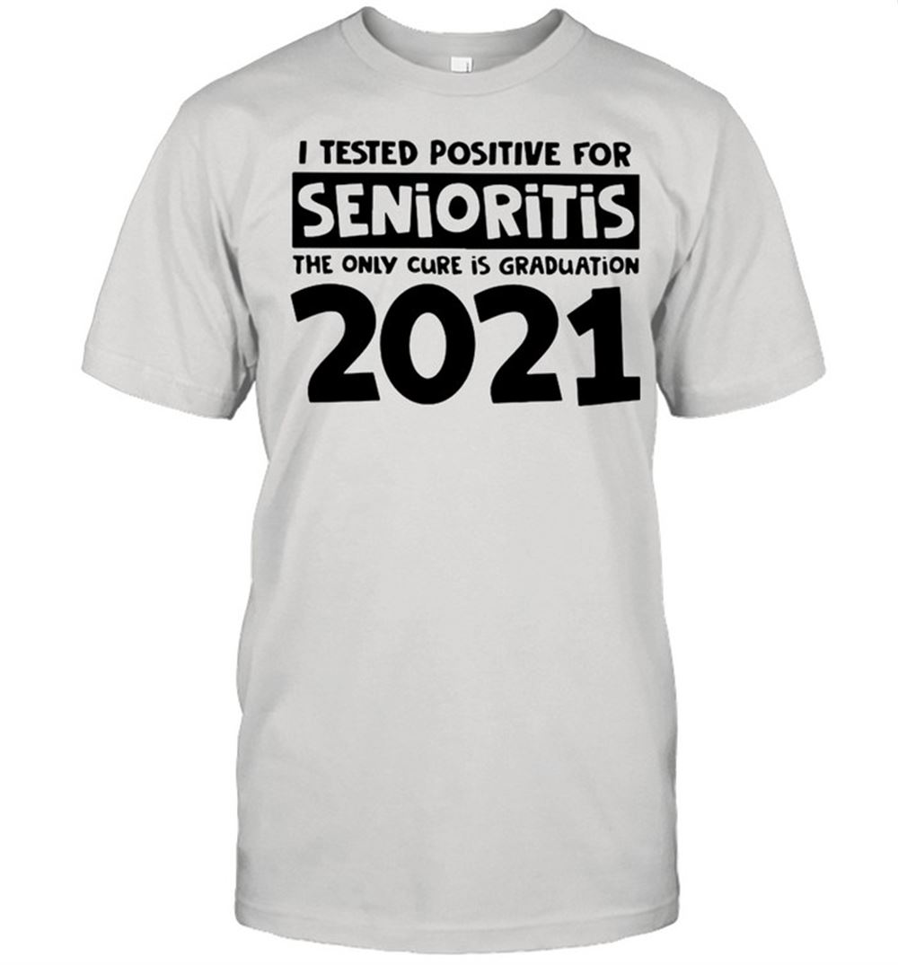 Happy I Tested Positive For Senioritis The Only Cure Is Graduation 2021 Shirt 