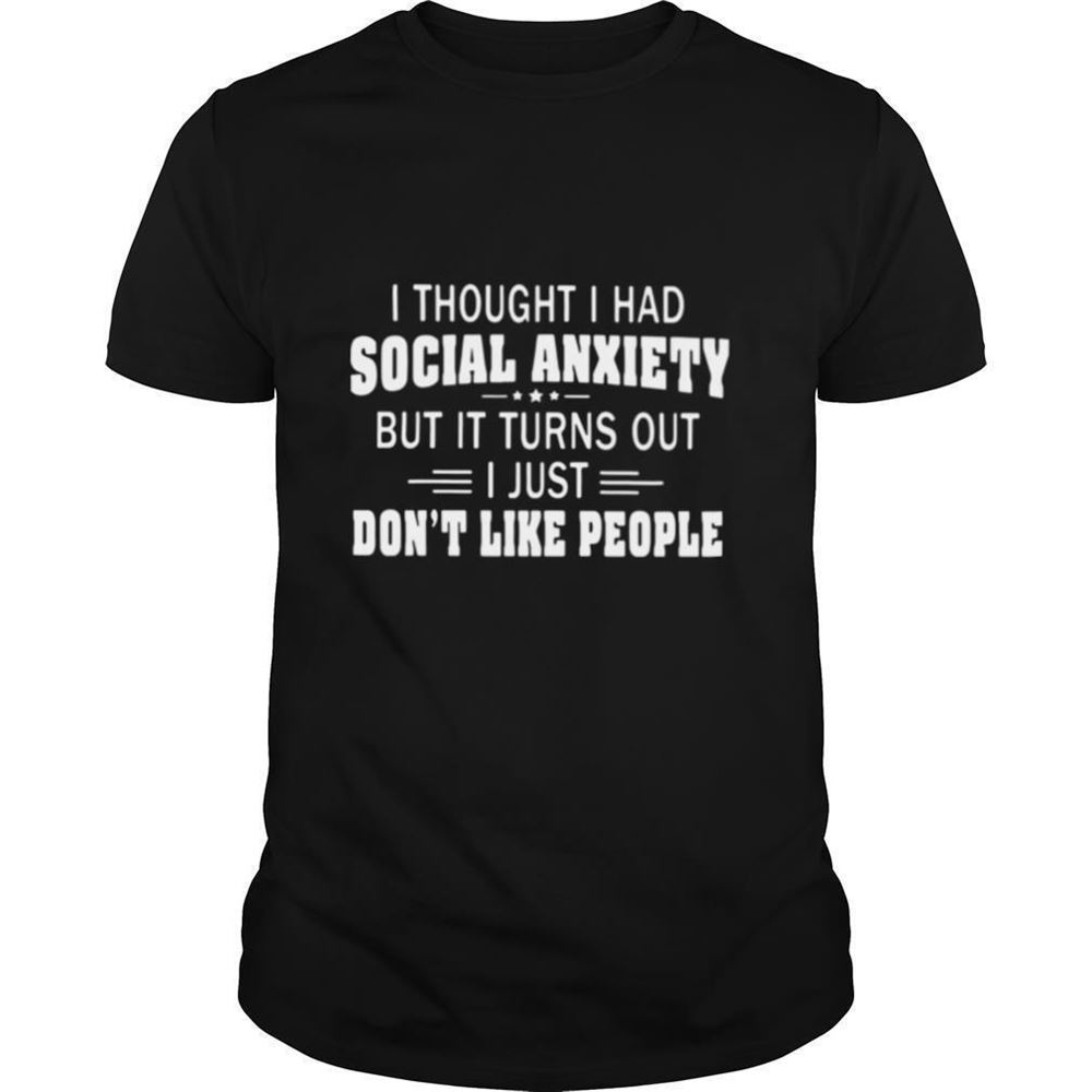 Amazing I Thought I Had Social Anxiety But It Turns Out I Just Dont Like People Shirt 