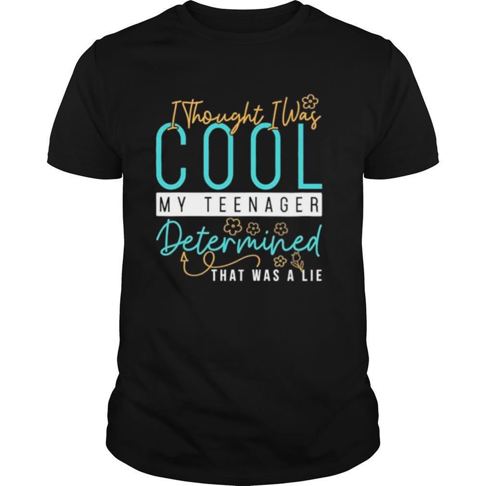 Happy I Thought I Was Cool My Teenager Determined That Was A Lie Shirt 