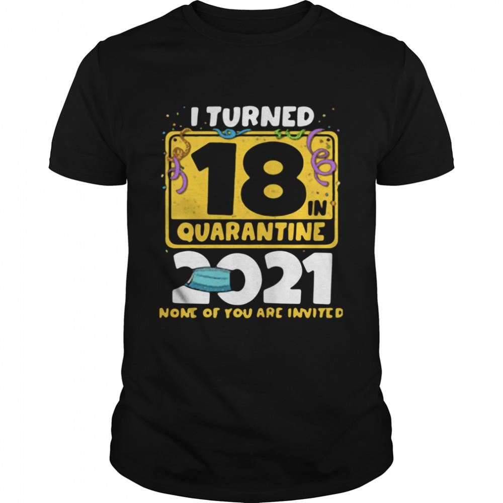 Special I Turned 18 In Quarantine 2021 Face Mask 18th Birthday None Of You Are Invited Shirt 