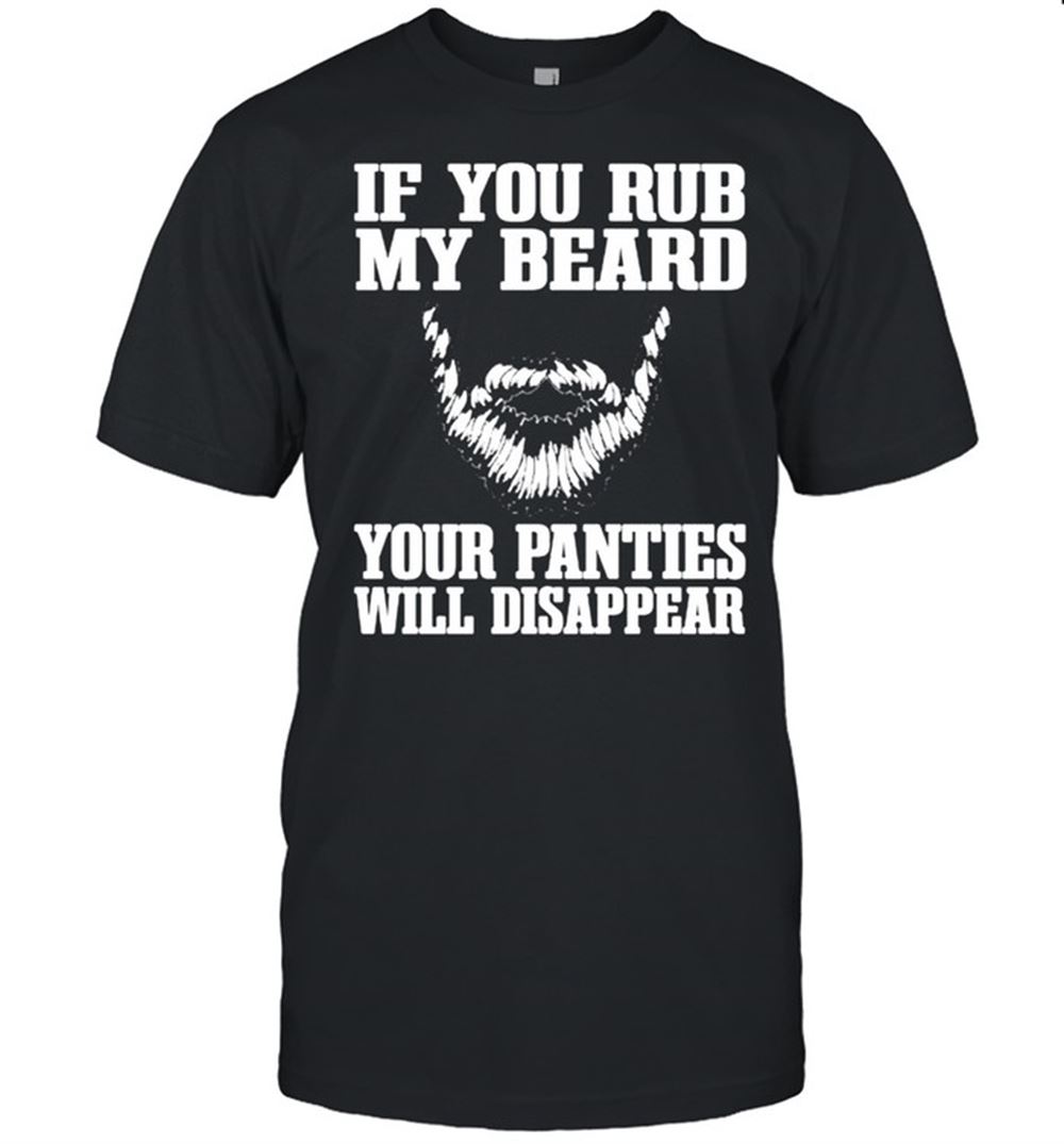 Special If You My Beard Your Panties Will Disappear Shirt 