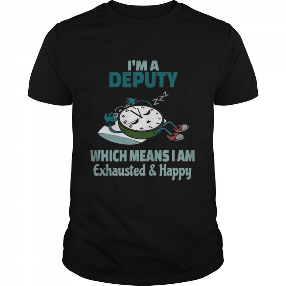 Limited Editon Im A Deputy Which Means I Am Tired Busy Exhausted And Happy Shirt 