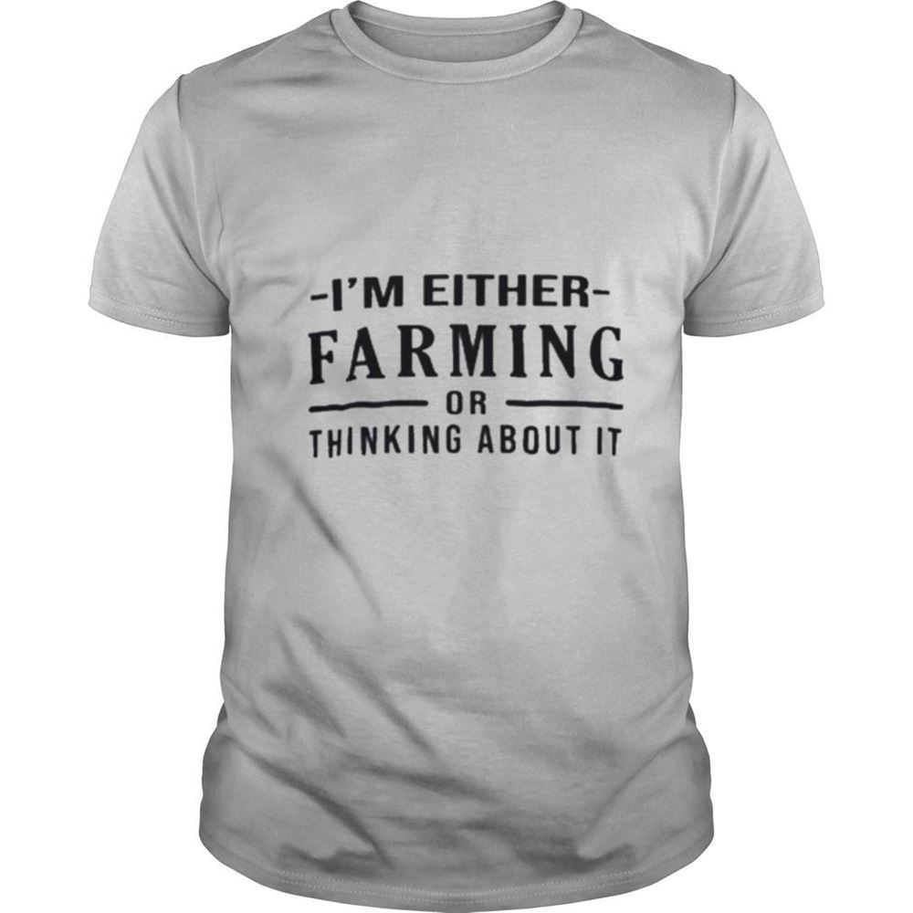 Great Im Either Farming Or Thinking About It Shirt 