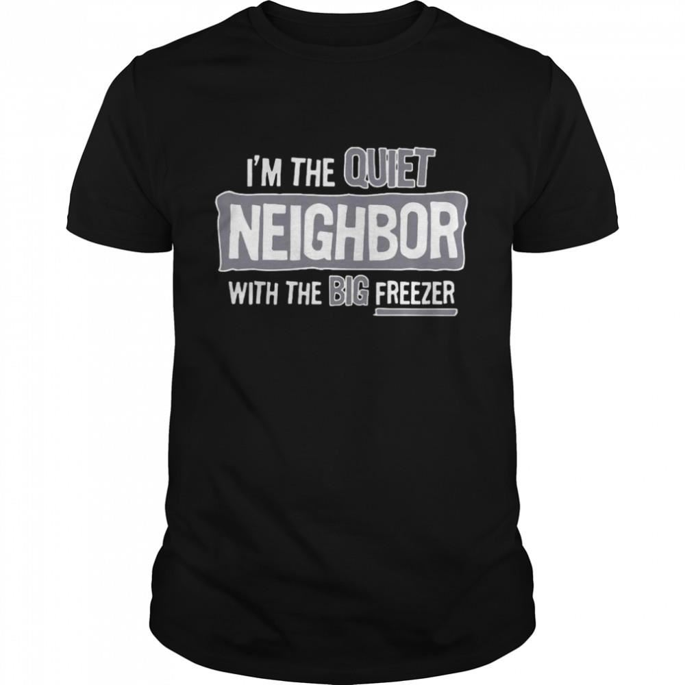 Happy Im The Quiet Neighbor With The Big Freezer Shirt 