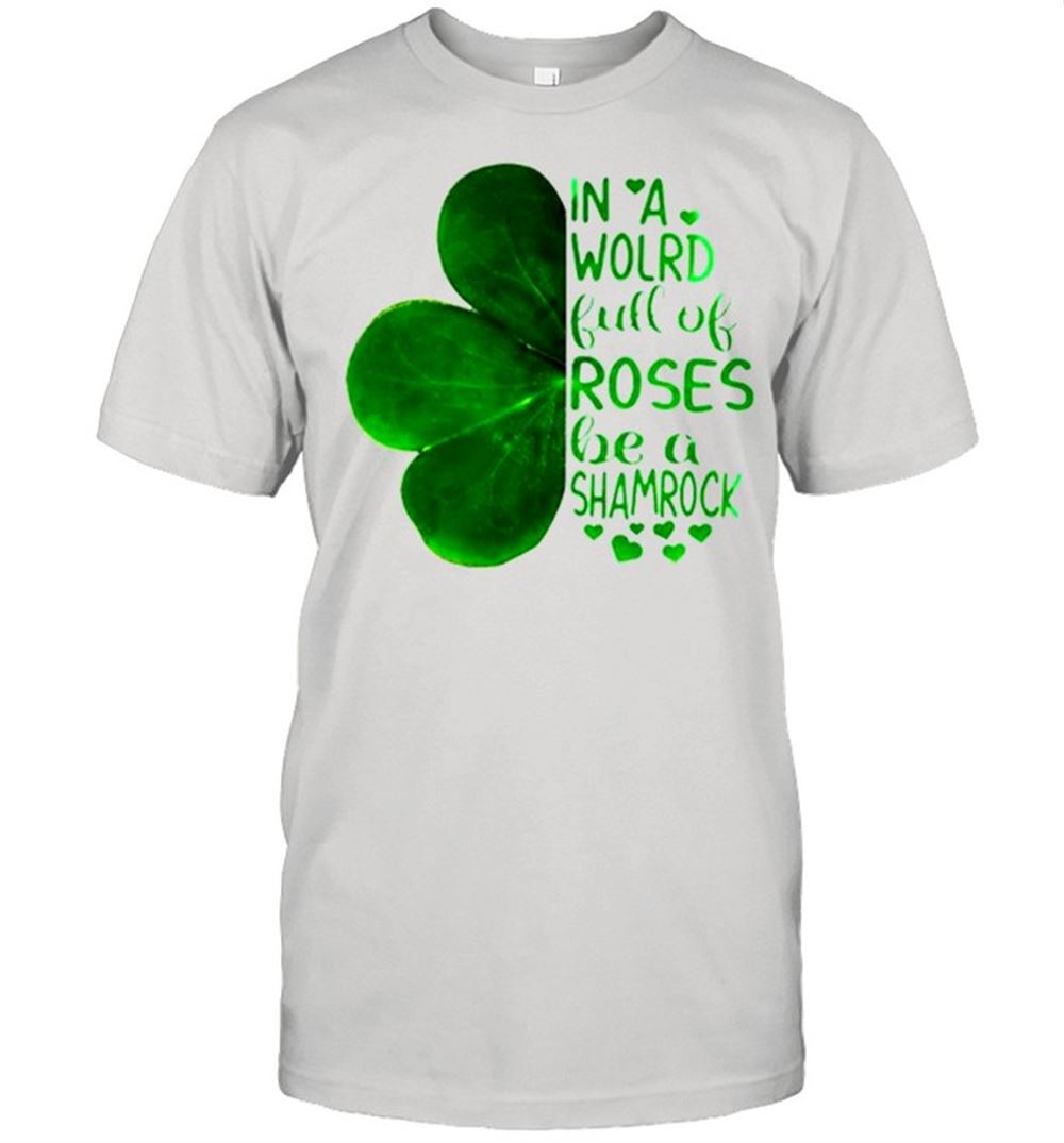 Limited Editon In A World Full Of Roses Be A Shamrock Irish Shirt 