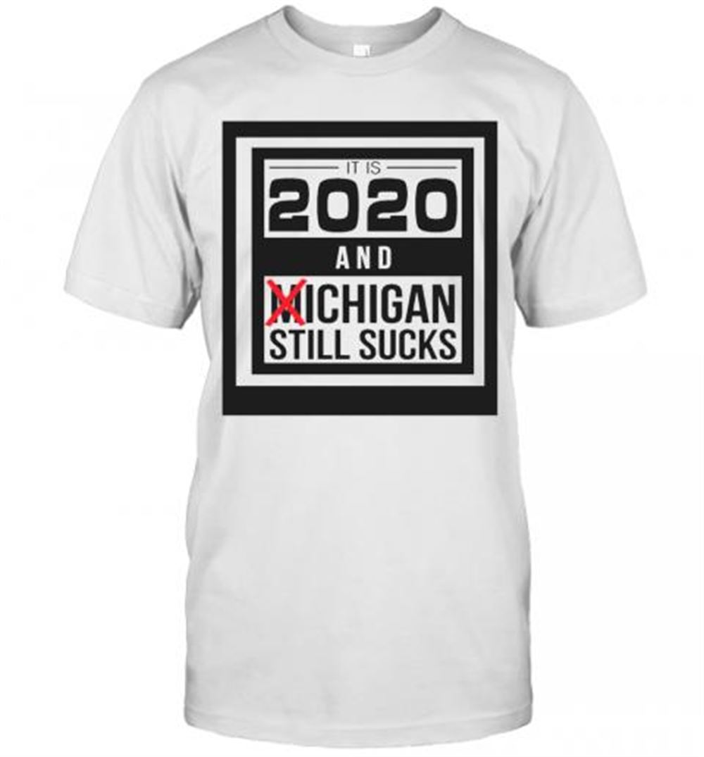 Gifts It Is 2020 And Michigan Still Sucks T-shirt 