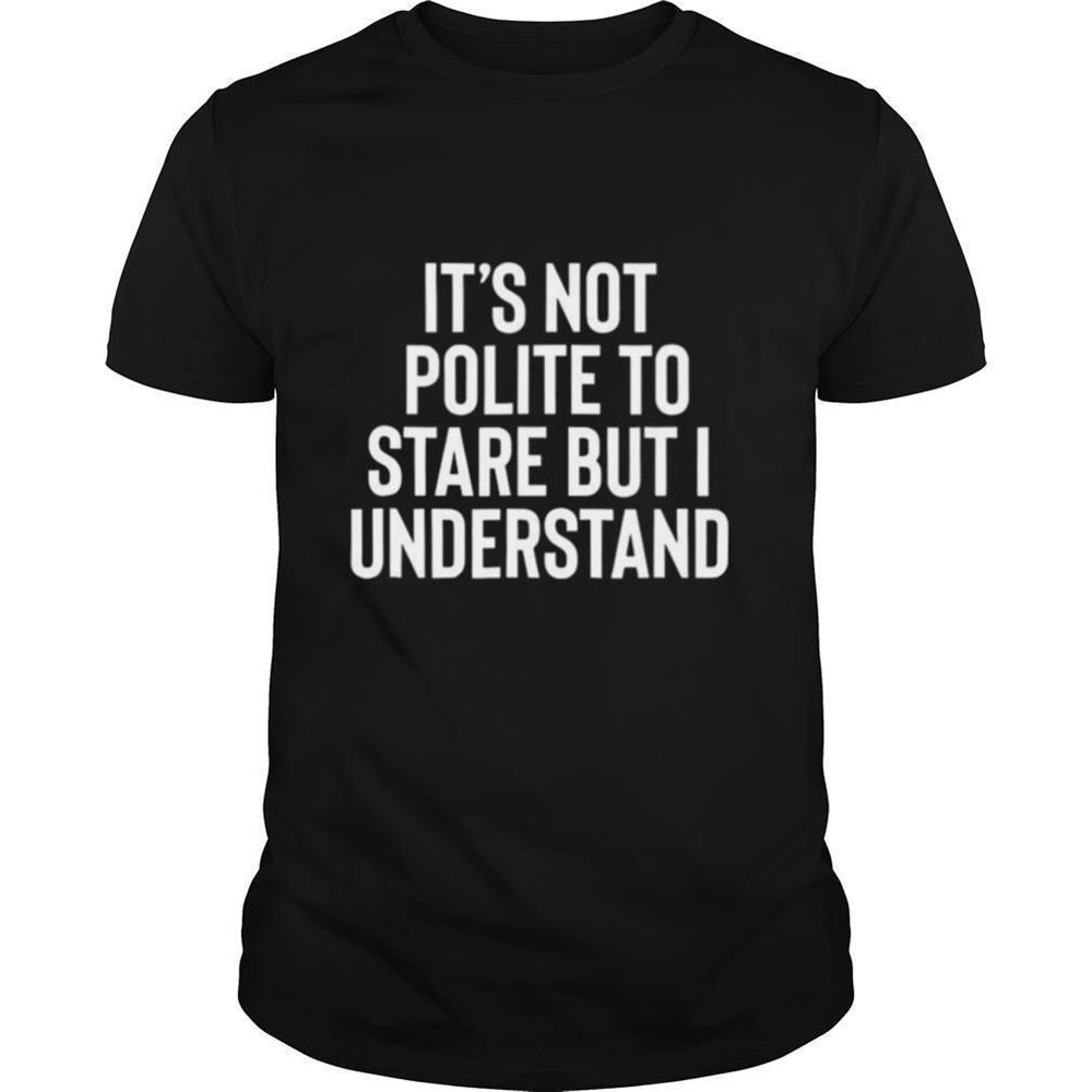 Gifts Its Not Polite To Stare But I Understand Shirt 