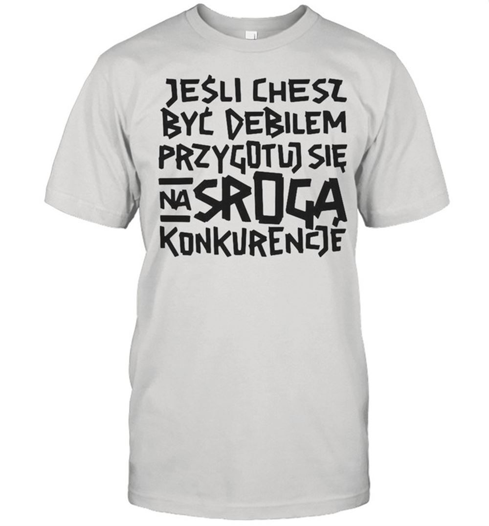 Special Jesli Chcesz Byc Debilem Przygotuj Sie Na Sroga Konkurencje Shirt 