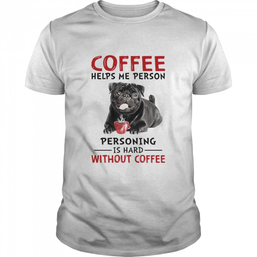 Amazing Coffee Helps Me Person Personing Is Hard Without Black Pug Coffee Shirt 