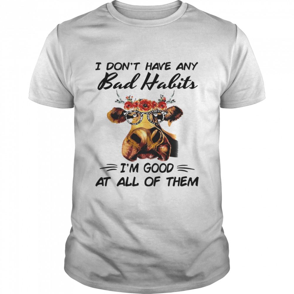 Gifts Cow I Dont Have Any Bad Habits Im Good At All Of Them Shirt 