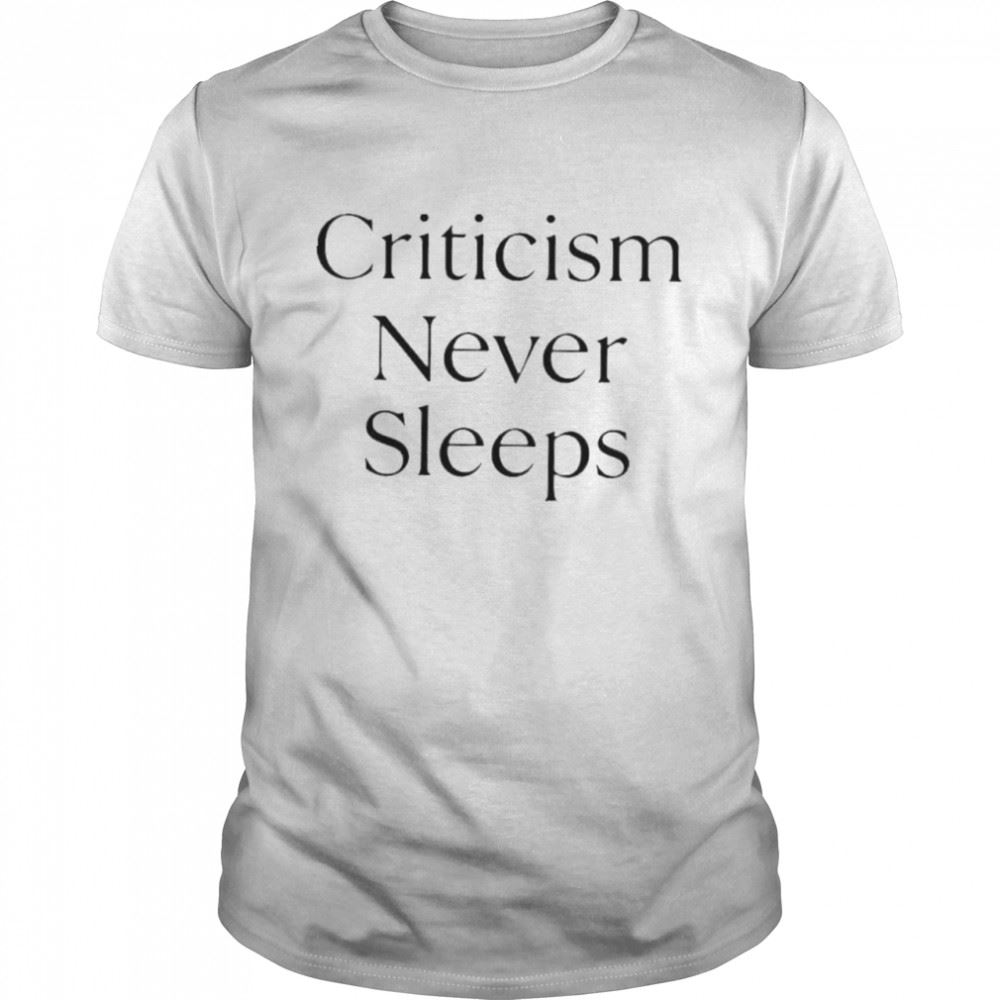 Great Criticism Never Sleeps Shirt 