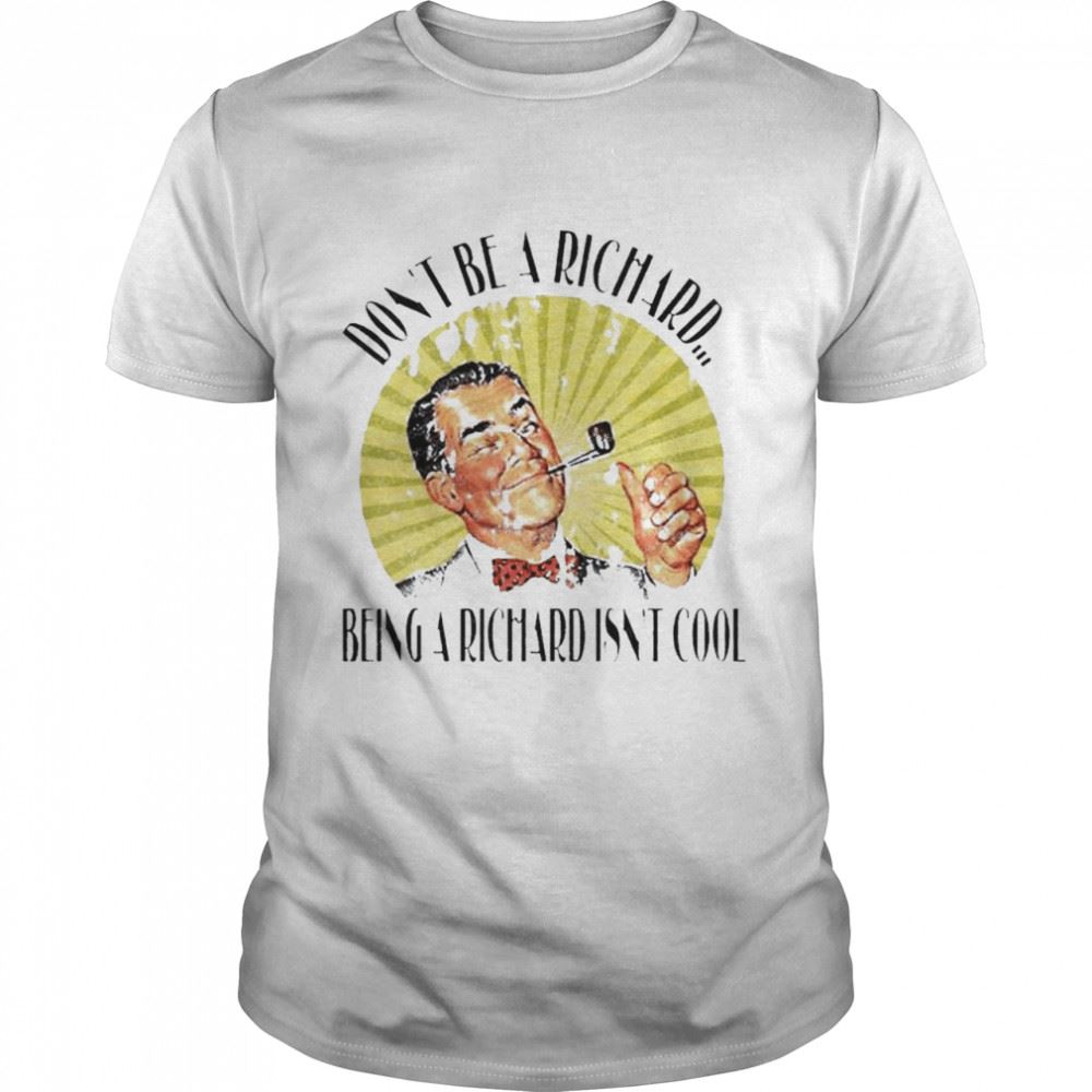 Promotions Dont Be A Richard Being A Richard Isnt Cool Shirt 