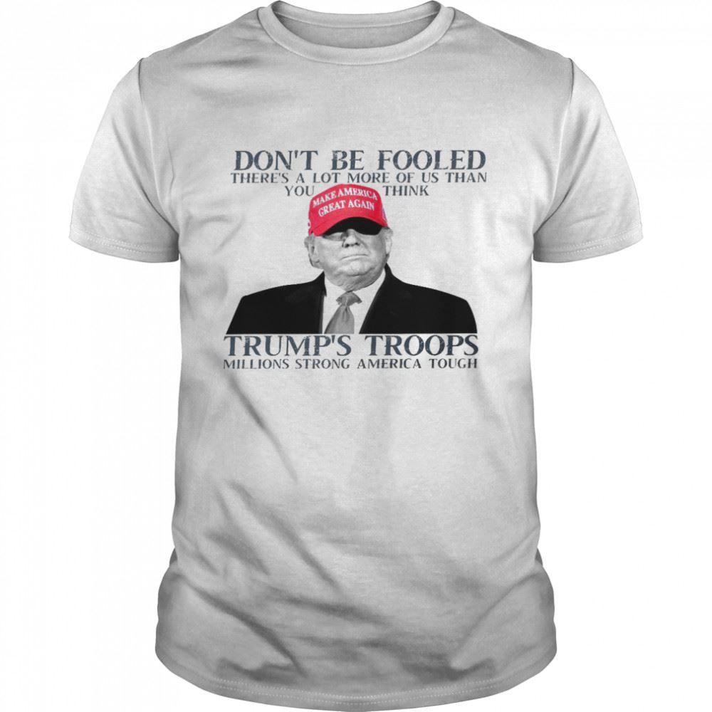 Happy Dont Be Fooled Theres A Lot More Of Us Than You Think Trumps Troops Shirt 