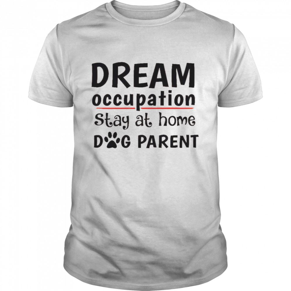 High Quality Dream Occupation Stay At Home Dog Parent Shirt 