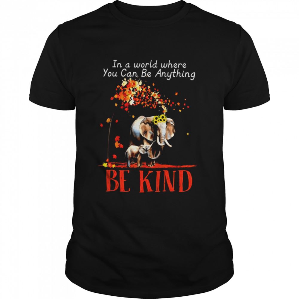 Awesome Elephant In A World Where You Can Be Anything Be Kind Shirt 