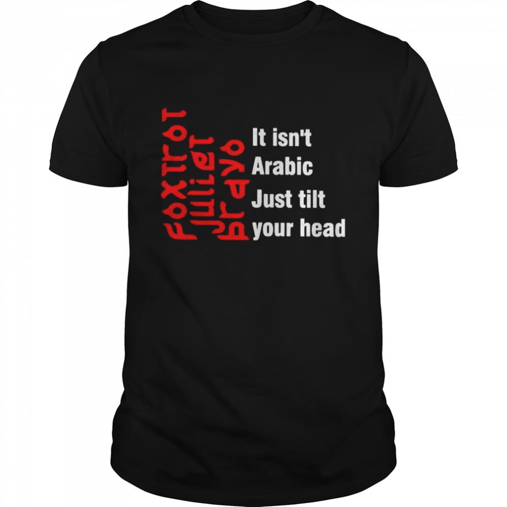 Limited Editon Foxtrot Juliet Bravo It Isnt Arabic Just Tilt Your Head Shirt 