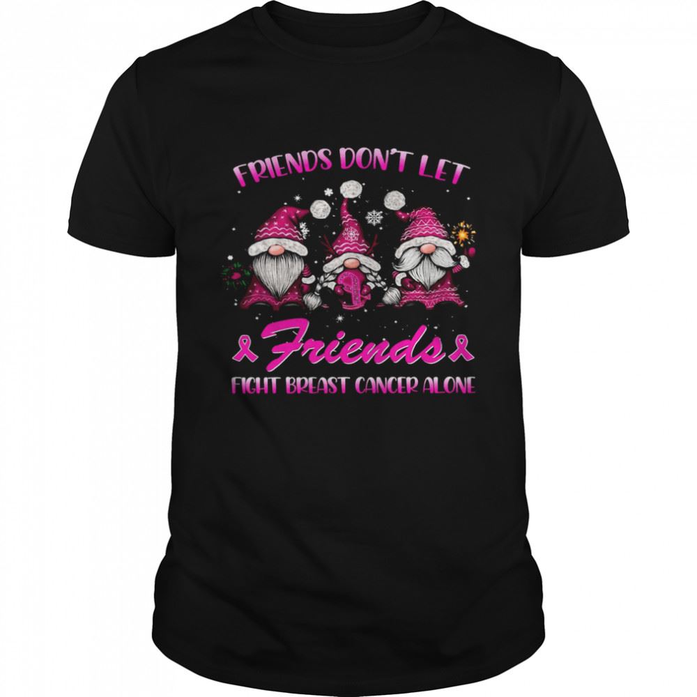 Great Gnomes Friends Dont Let Friends Fight Breast Cancer Alone Shirt 