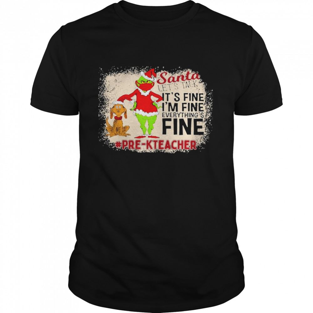 High Quality Grinch Santa Lets Talk Its Fine Im Fine Everythings Fine Pre-k Teacher Christmas Sweater Shirt 