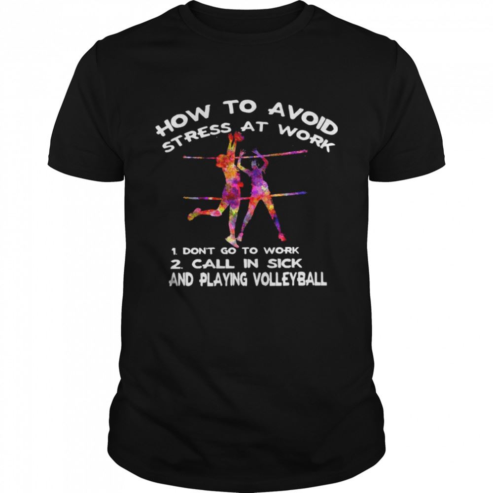 Special How To Avoid Stress At Work 1 Dont Go To Work 2 Call In Sick And Playing Volleyball Shirt 