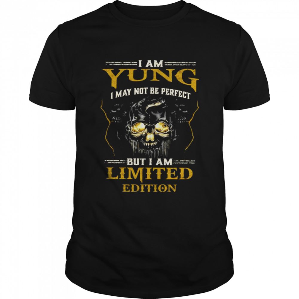 Special I Am Yung I May Not Be Perfect But I Am Limited Edition Shirt 