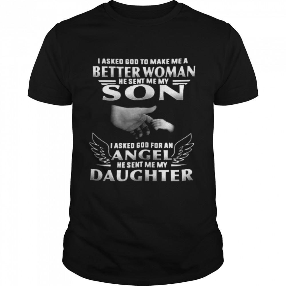High Quality I Asked God To Make Me A Better Woman He Sent Me My Son I Asked God For An Angel He Sent Me My Daughter Shirt 